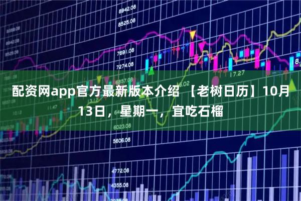 配资网app官方最新版本介绍 【老树日历】10月13日，星期一，宜吃石榴