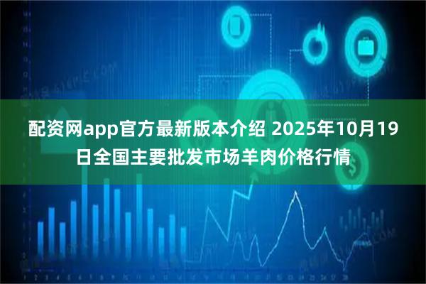 配资网app官方最新版本介绍 2025年10月19日全国主要批发市场羊肉价格行情
