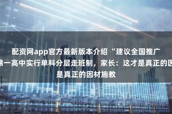 配资网app官方最新版本介绍 “建议全国推广！”盘锦一高中实行单科分层走班制，家长：这才是真正的因材施教