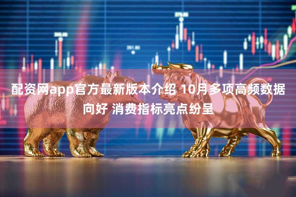 配资网app官方最新版本介绍 10月多项高频数据向好 消费指标亮点纷呈