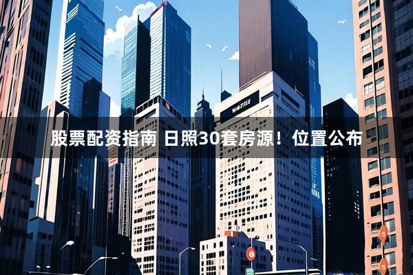 股票配资指南 日照30套房源！位置公布