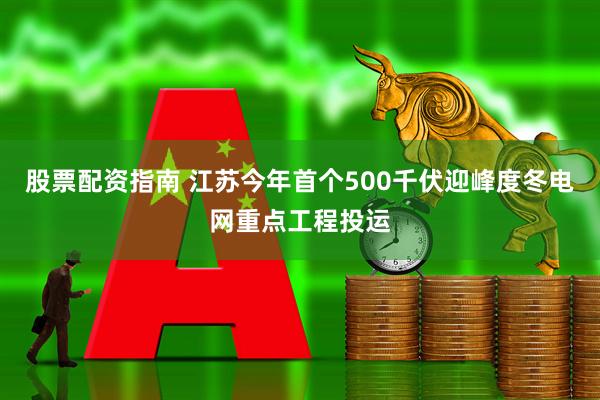 股票配资指南 江苏今年首个500千伏迎峰度冬电网重点工程投运