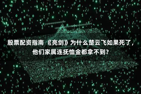 股票配资指南 《亮剑》为什么楚云飞如果死了，他们家属连抚恤金都拿不到？