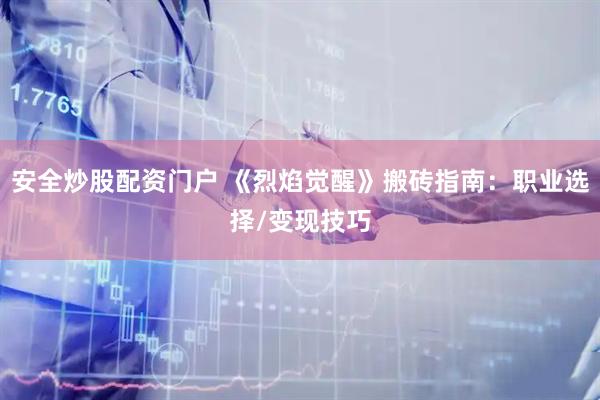 安全炒股配资门户 《烈焰觉醒》搬砖指南：职业选择/变现技巧