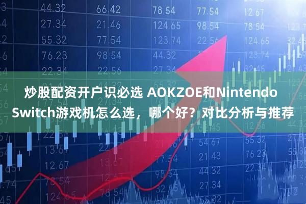 炒股配资开户识必选 AOKZOE和Nintendo Switch游戏机怎么选，哪个好？对比分析与推荐