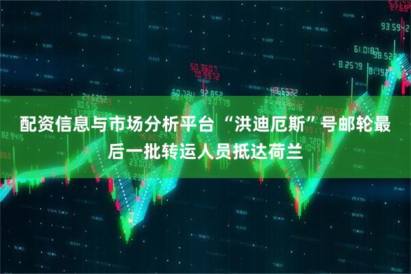 配资信息与市场分析平台 “洪迪厄斯”号邮轮最后一批转运人员抵达荷兰